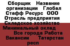 Сборщик › Название организации ­ Глобал Стафф Ресурс, ООО › Отрасль предприятия ­ Складское хозяйство › Минимальный оклад ­ 40 000 - Все города Работа » Вакансии   . Татарстан респ.